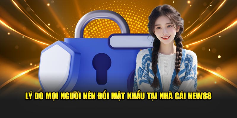 Lý do mọi người nên đổi mật khẩu tại nhà cái NEW88
